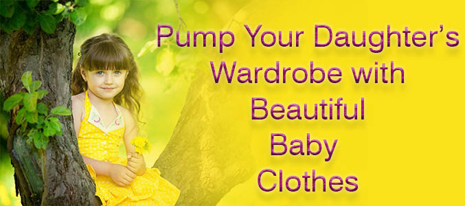 Pump Up Your Daughter's Wardrobe with Stylish Baby Clothes