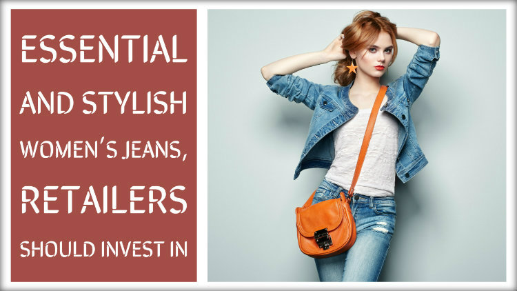 Essential and Stylish Women’s Jeans, Retailers Should Invest in