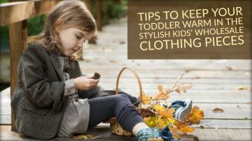 Tips to Keep Your Toddler Warm in The Stylish Kids’ Wholesale Clothing Pieces