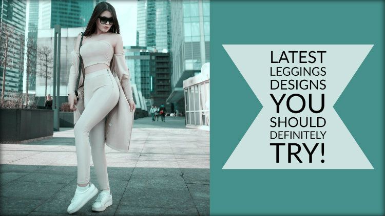 3 Latest Leggings Designs You Should Definitely Try!
