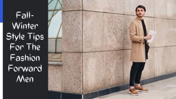 Fall-Winter Style Tips For The Fashion Forward Men
