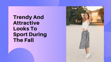5 Trendy And Attractive Looks To Sport During The Fall