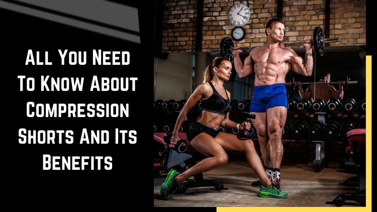 All You Need To Know About Compression Shorts And Its Benefits