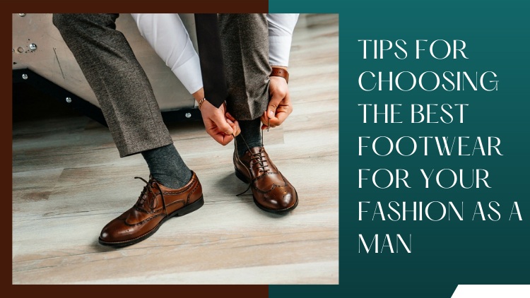 3 Tips For Choosing The Best Footwear For Your Fashion As A Man