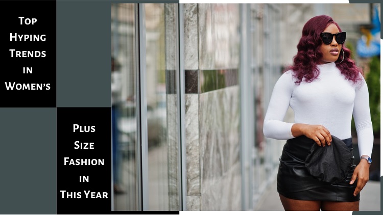 Top Hyping Trends In Women’s Plus Size Fashion In This Year
