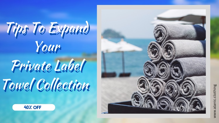 Must-Know Tips To Expand Your Private Label Towel Collection